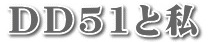 「DD51と私」